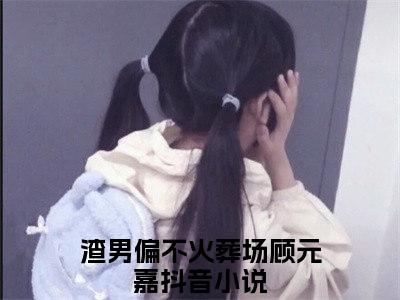 渣男偏不火葬场顾元嘉高人气小说-渣男偏不火葬场顾元嘉全文阅读下拉式