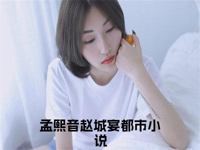 孟熙音赵城宴（孟熙音赵城宴）小说在线阅读_孟熙音赵城宴免费阅读笔趣阁（孟熙音赵城宴）