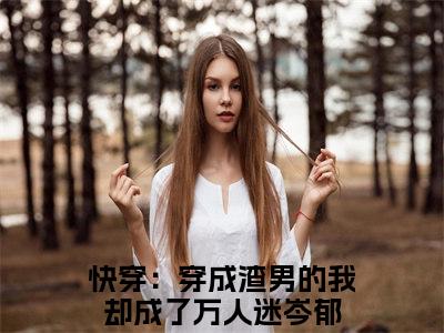 快穿：穿成渣男的我却成了万人迷岑郁精选小说大结局阅读-新上热文小说（快穿：穿成渣男的我却成了万人迷岑郁）讲的是什么