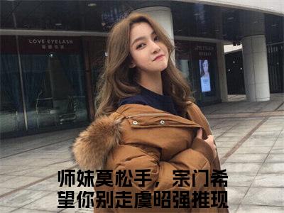 师妹莫松手，宗门希望你别走虞昭小说全文免费阅读无弹窗大结局-（师妹莫松手，宗门希望你别走虞昭免费阅读无弹窗）师妹莫松手，宗门希望你别走虞昭最新章节列表笔趣阁