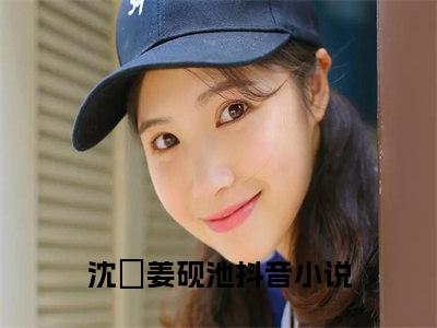 沈婳姜砚池免费完本小说 沈婳姜砚池精彩章节在线阅读