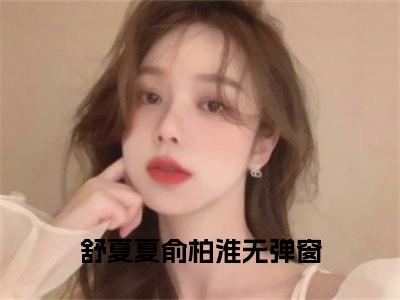 舒夏夏俞柏淮小说免费阅读无弹窗大结局，舒夏夏俞柏淮最新章节列表