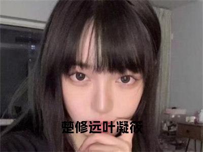 女主手拿BE剧本（楚修远叶凝筱精彩美文）免费阅读-小说楚修远叶凝筱最后结局如何