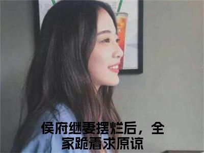 （侯府继妻摆烂后，全家跪着求原谅）是什么小说-谢婉瑜太叔瑱（侯府继妻摆烂后，全家跪着求原谅）免费阅读大结局最新章节列表_笔趣阁