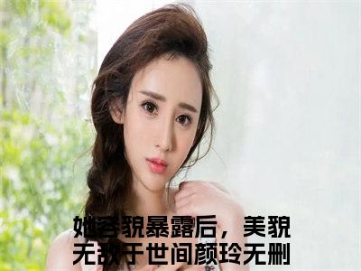 她容貌暴露后，美貌无敌于世间颜玲（她容貌暴露后，美貌无敌于世间颜玲）全文免费阅读无弹窗_她容貌暴露后，美貌无敌于世间颜玲最新小说_笔趣阁（她容貌暴露后，美貌无敌于世间颜玲）