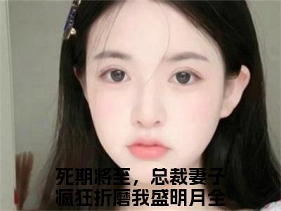 死期将至，总裁妻子疯狂折磨我盛明月（死期将至，总裁妻子疯狂折磨我盛明月）全文免费阅读无弹窗大结局_死期将至，总裁妻子疯狂折磨我盛明月最新章节列表