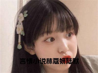 林蔻妍陆默小说（林蔻妍陆默）全文免费阅读无弹窗大结局_林蔻妍陆默最新章节列表_笔趣阁