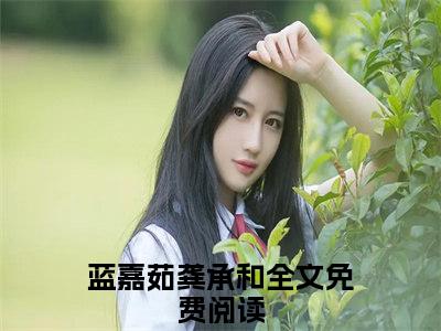 蓝嘉茹龚承和（蓝嘉茹龚承和）全文免费阅读无弹窗大结局_蓝嘉茹龚承和小说最新章节列表笔趣阁（蓝嘉茹龚承和）