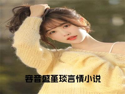 精选好书（容音盛堇琰），容音盛堇琰全文无删减版在线阅读