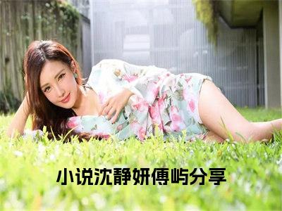 沈静妍傅屿（沈静妍傅屿txt）全文免费阅读无弹窗大结局_沈静妍傅屿最新章节列表_笔趣阁（沈静妍傅屿txt）