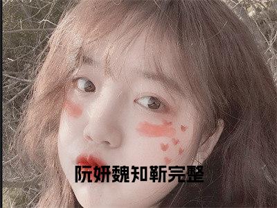 阮妍魏知靳(阮妍魏知靳）小说全文免费读无弹窗大结局_阮妍魏知靳小说章节试读最新章节列表笔趣阁