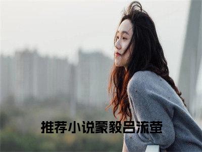 蒙毅吕流萤小说免费(蒙毅吕流萤)全文免费阅读无弹窗-蒙毅吕流萤小说全文免费阅读最新章节列表_笔趣阁