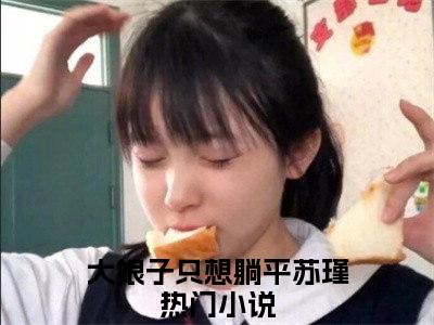 主角是大娘子只想躺平苏瑾的小说叫什么名字（大娘子只想躺平苏瑾）-完结版小说（大娘子只想躺平苏瑾）