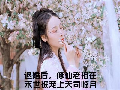 退婚后，修仙老祖在末世被宠上天司临月（退婚后，修仙老祖在末世被宠上天司临月全文）全文免费阅读无弹窗_退婚后，修仙老祖在末世被宠上天司临月全文小说最新小说_笔趣阁（退婚后，修仙老祖在末世被宠上天司临月全文）