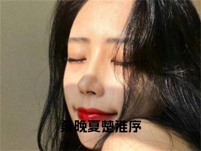 桑晚夏楚淮序免费阅读大结局无弹窗-小说推荐桑晚夏楚淮序精彩章节在线阅读