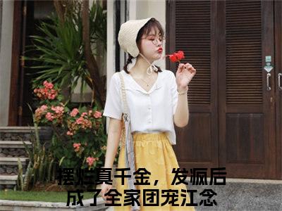 摆烂真千金，发疯后成了全家团宠江念小说哪里能看-小说推荐摆烂真千金，发疯后成了全家团宠江念精彩章节在线阅读