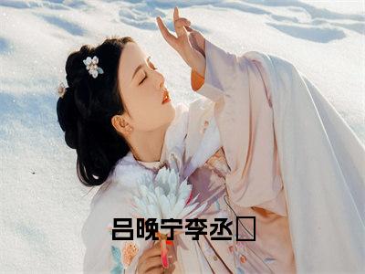 热文（吕晚宁李丞璟）美文阅读_热门小说主人公是（吕晚宁李丞璟）最新章节限时观看_笔趣阁