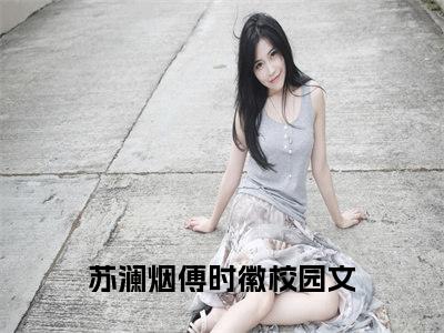 《苏澜烟傅时徽》小说好看吗-苏澜烟傅时徽最后结局如何《苏澜烟傅时徽》在线赏析全文