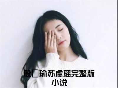 免费小说（殷璟瑜苏虞瑶）全文免费阅读无弹窗-殷璟瑜苏虞瑶小说全文在线赏析