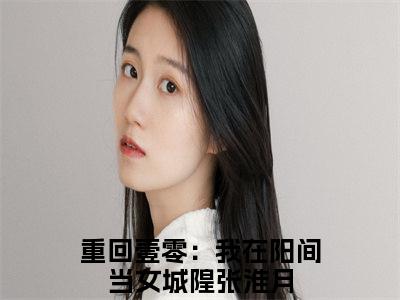 男女主人公重回壹零：我在阳间当女城隍张淮月小说重回壹零：我在阳间当女城隍张淮月全文免费阅读