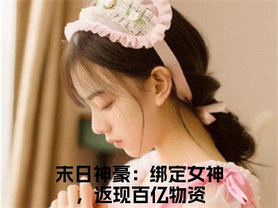 末日神豪：绑定女神，返现百亿物资（周浩）全文免费阅读无弹窗大结局_周浩（末日神豪：绑定女神，返现百亿物资无弹窗）_笔趣阁