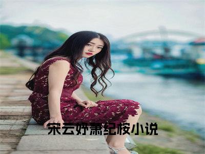 宋云妤萧纪桉免费小说-宋云妤萧纪桉完结版在线阅读