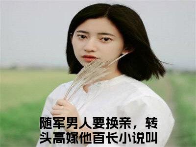 陆锋霆柳青月（随军男人要换亲，转头高嫁他首长）抖音热推小说全集无删减，随军男人要换亲，转头高嫁他首长小说在线免费阅读大结局