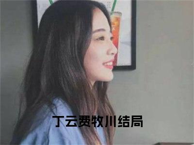 丁云费牧川正版小说最新章节在线阅读-完结版小说（丁云费牧川）