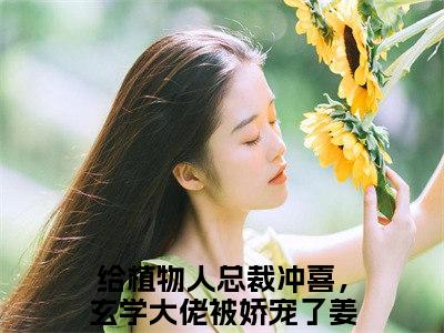 给植物人总裁冲喜，玄学大佬被娇宠了姜亦玖小说全文免费阅读无弹窗大结局_(给植物人总裁冲喜，玄学大佬被娇宠了姜亦玖)给植物人总裁冲喜，玄学大佬被娇宠了姜亦玖最新章节列表笔趣阁（给植物人总裁冲喜，玄学大佬被娇宠了姜亦玖）