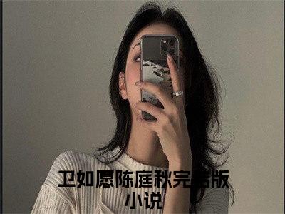 卫如愿陈庭秋小说 卫如愿陈庭秋免费章节阅读