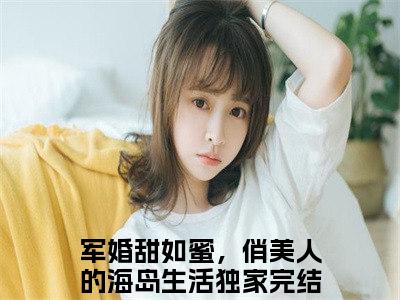 经典小说沈凌阳陆婷无广告小说免费阅读军婚甜如蜜，俏美人的海岛生活全章节免费阅读