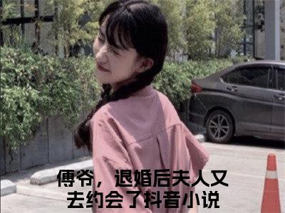 傅爷，退婚后夫人又去约会了（沈思傅司年）未删减-傅爷，退婚后夫人又去约会了完结版阅读地址