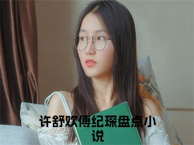 许舒欢傅纪琛美文欣赏完整版 许舒欢傅纪琛免费全本小说