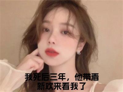 小说我死后三年，他带着新欢来看我了全文免费阅读无弹窗大结局-姜盛林晚我死后三年，他带着新欢来看我了免费阅读大结局