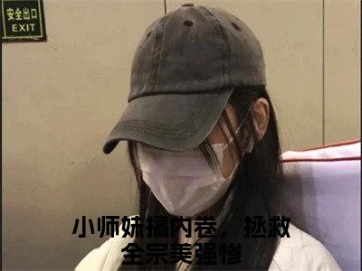 小师妹搞内卷，拯救全宗美强惨全文免费在线阅读_言望舒全文免费阅读无弹窗大结局