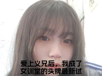 苏云柔付岩州爱上义兄后，我成了女训堂的头牌多人追免费无弹窗小说，爱上义兄后，我成了女训堂的头牌已完结全集大结局