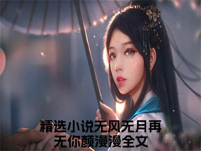 无风无月再无你颜漫漫小说在线阅读（无风无月再无你颜漫漫）全文免费阅读无弹窗大结局_无风无月再无你颜漫漫小说免费最新章节列表_笔趣阁（无风无月再无你颜漫漫）