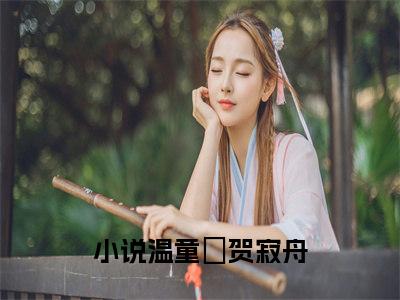 温童婳贺寂舟小说哪里能看-小说推荐温童婳贺寂舟精彩章节在线阅读