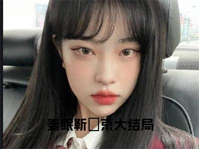 抖音热推高点击小说（姜眠靳玨京）在线阅读-姜眠靳玨京无广告阅读