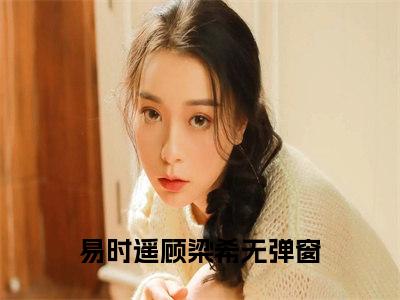 易时遥顾梁希小说免费阅读-热点小说榜单推荐易时遥顾梁希