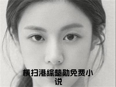 横扫港综楚勋小说热门全集在线观看 横扫港综楚勋免费章节试读