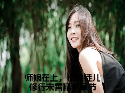 师娘在上，请助徒儿修行宋霄（师娘在上，请助徒儿修行宋霄小说）全文免费阅读无弹窗大结局_（师娘在上，请助徒儿修行宋霄阅读无弹窗）师娘在上，请助徒儿修行宋霄小说章节列表_笔趣阁