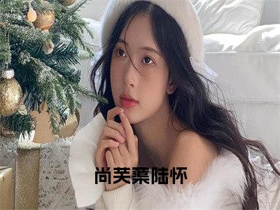 尚芙蕖陆怀（谁教你这么当宠妃的？）全文免费阅读无弹窗大结局_谁教你这么当宠妃的？全文在线阅读