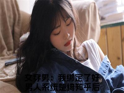 女穿男：我绑定了好男人系统楚绮(女穿男：我绑定了好男人系统楚绮)全文免费阅读无弹窗大结局_(女穿男：我绑定了好男人系统楚绮)小说免费阅读无弹窗最新章节列表