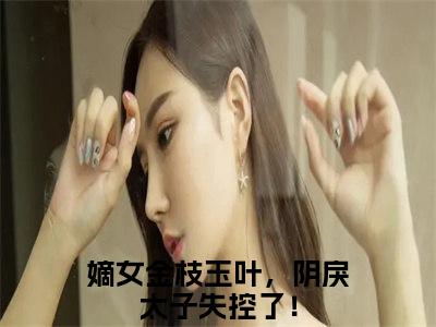 嫡女金枝玉叶，阴戾太子失控了！小说在哪里可以看沈金瑶姜翰汶-小说《沈金瑶姜翰汶》嫡女金枝玉叶，阴戾太子失控了！免费阅读