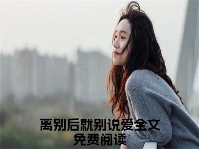 楚京墨顾妄念离别后就别说爱多人追免费无弹窗小说，离别后就别说爱已完结全集大结局