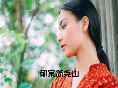 郁棠简尧山（恶女当妈后，立誓教出反派崽崽）小说全文免费阅读无弹窗大结局_郁棠简尧山（恶女当妈后，立誓教出反派崽崽）最新章节列表