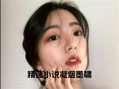 凝烟墨啸（凝烟墨啸小说）全文免费阅读无弹窗大结局_(凝烟墨啸小说免费阅读全文大结局)最新章节列表_笔趣阁（凝烟墨啸）