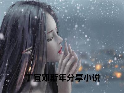 丁宜邓斯年（丁宜邓斯年）免费阅读-小说丁宜邓斯年免费观看