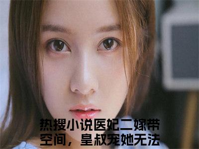 医妃二嫁带空间，皇叔宠她无法无天（萧寒川叶照眠）全文免费阅读_医妃二嫁带空间，皇叔宠她无法无天免费阅读最新章节列表笔趣阁（萧寒川叶照眠）